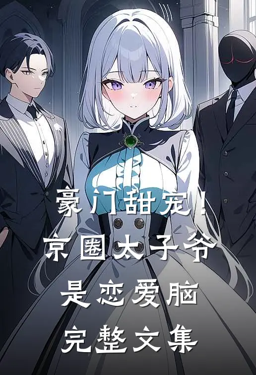 豪门甜宠！京圈太子爷是恋爱脑完整文集