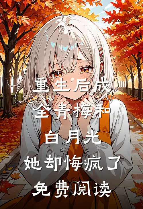 重生后成全青梅和白月光，她却悔疯了免费阅读
