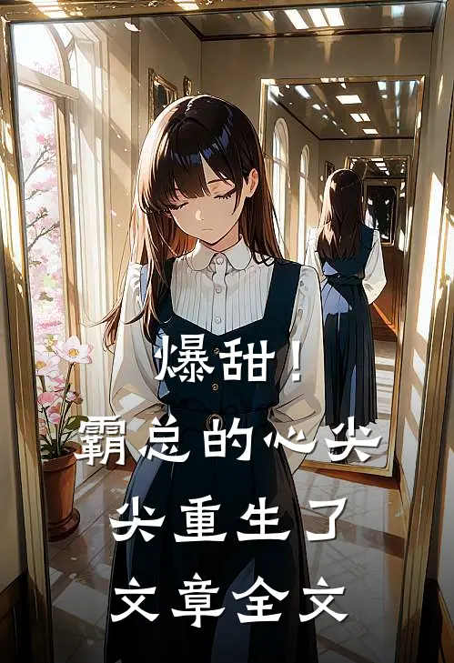 爆甜！霸总的心尖尖重生了文章全文