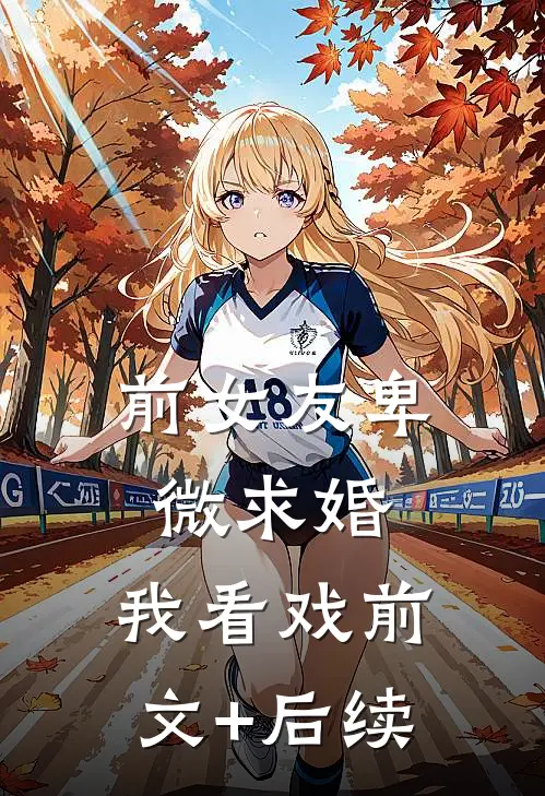 前女友卑微求婚，我看戏前文+后续