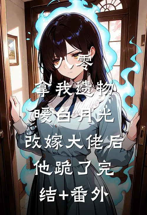 八零：拿我遗物暖白月光，改嫁大佬后他跪了完结+番外