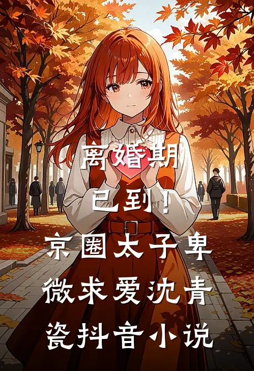 离婚期已到！京圈太子卑微求爱沈青瓷抖音小说