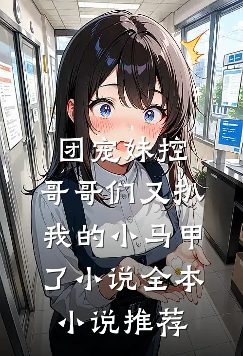 团宠妹控:哥哥们又扒我的小马甲了小说全本小说推荐