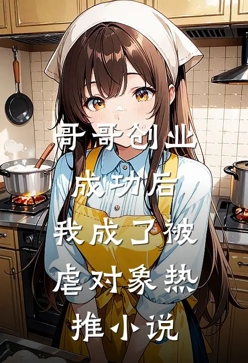 哥哥创业成功后，我成了被虐对象热推小说