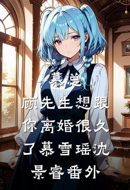 慕总，顾先生想跟你离婚很久了慕雪瑶沈景睿 番外