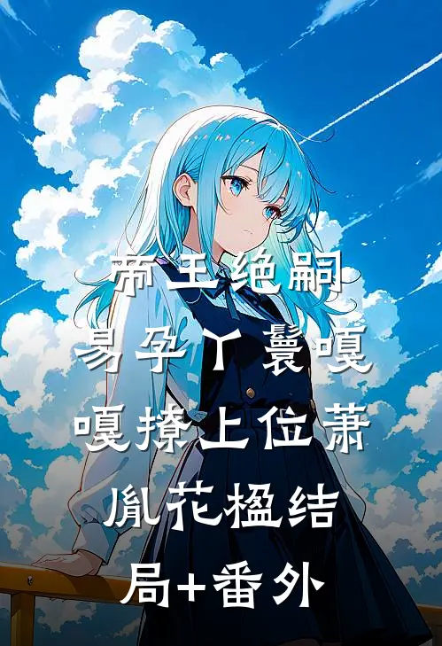 帝王绝嗣，易孕丫鬟嘎嘎撩上位萧胤花楹结局+番外
