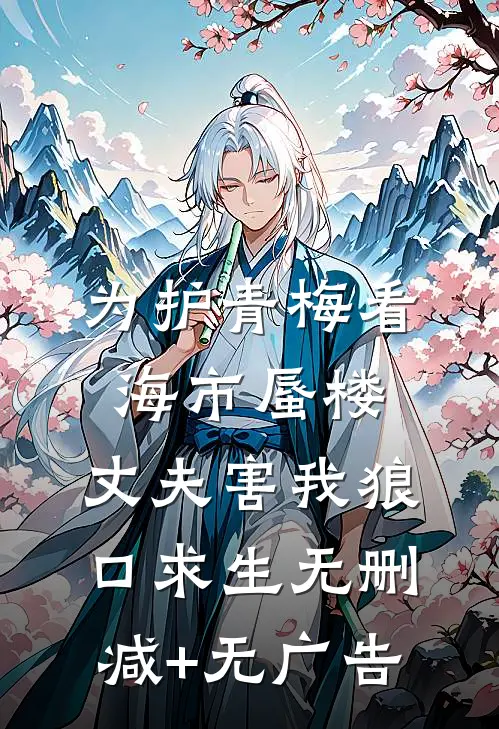 为护青梅看海市蜃楼，丈夫害我狼口求生无删减+无广告