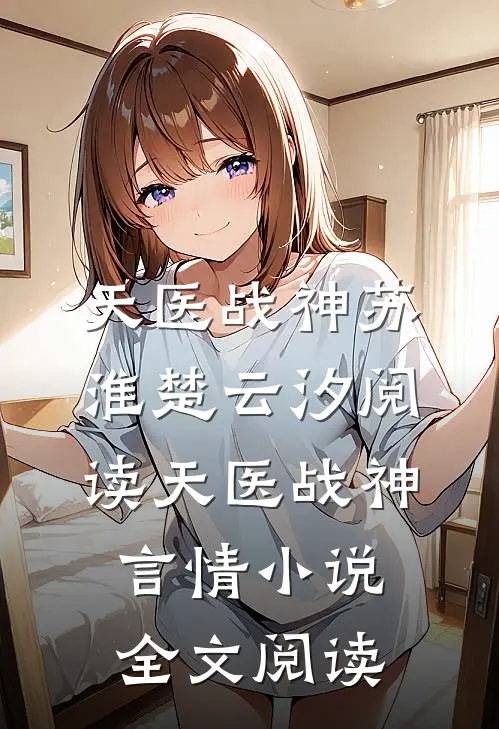 天医战神苏淮楚云汐阅读_天医战神言情小说全文阅读