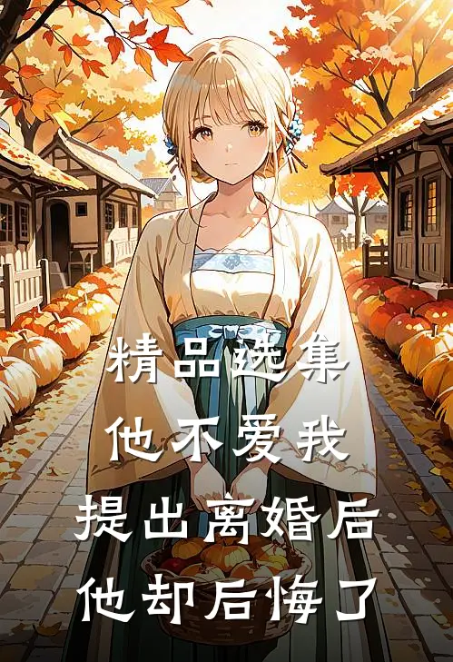 精品选集他不爱我，提出离婚后他却后悔了
