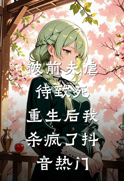 被前夫虐待致死，重生后我杀疯了抖音热门