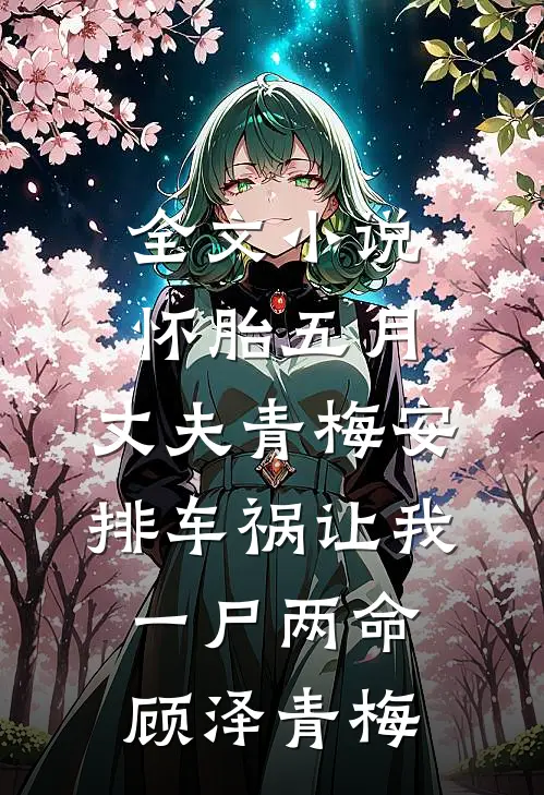 全文小说怀胎五月，丈夫青梅安排车祸让我一尸两命顾泽青梅