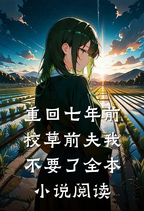 重回七年前，校草前夫我不要了全本小说阅读