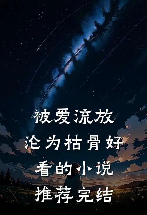 被爱流放，沦为枯骨好看的小说推荐完结