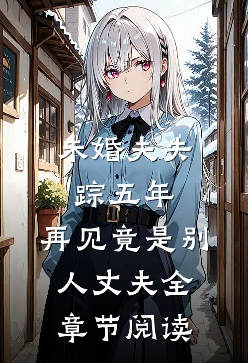 未婚夫失踪五年：再见竟是别人丈夫全章节阅读