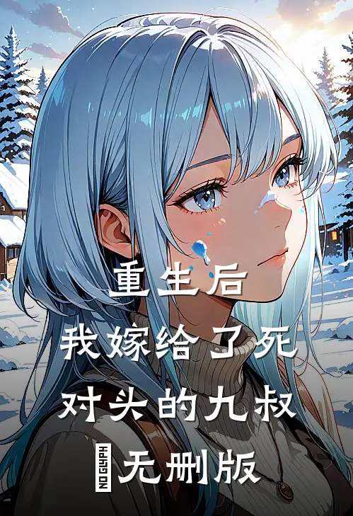 重生后，我嫁给了死对头的九叔​无删版