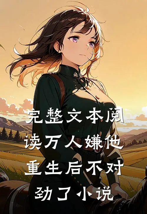 完整文本阅读万人嫌他重生后不对劲了小说