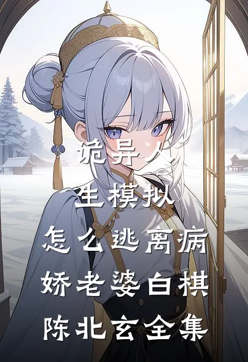 诡异人生模拟：怎么逃离病娇老婆白棋陈北玄全集
