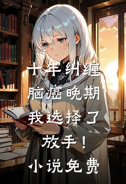 十年纠缠：脑癌晚期，我选择了放手！小说免费