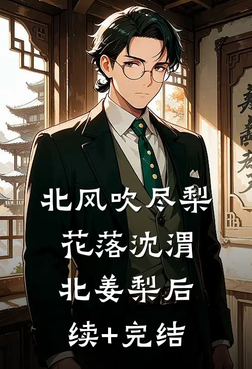 北风吹尽梨花落沈渭北姜梨后续+完结
