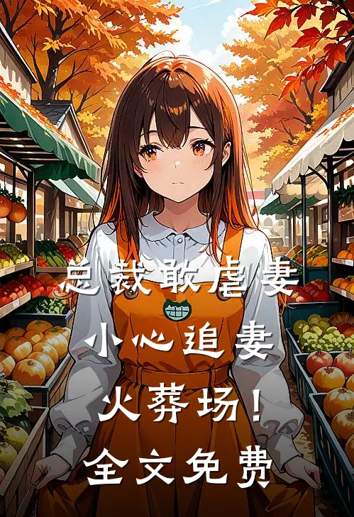 总裁敢虐妻，小心追妻火葬场！全文免费