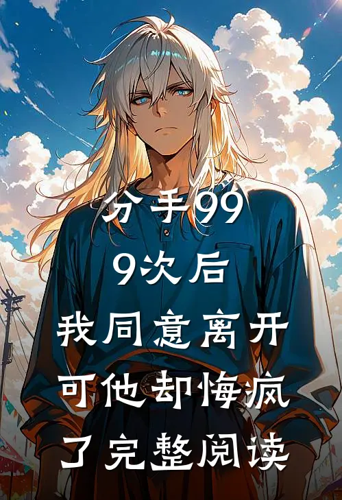 分手999次后，我同意离开，可他却悔疯了完整阅读