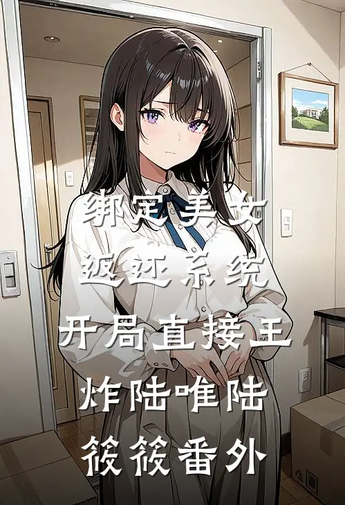 绑定美女返还系统，开局直接王炸陆唯陆筱筱番外