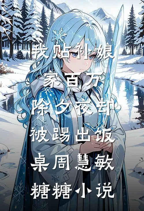 我贴补娘家百万，除夕夜却被踢出饭桌周慧敏糖糖小说