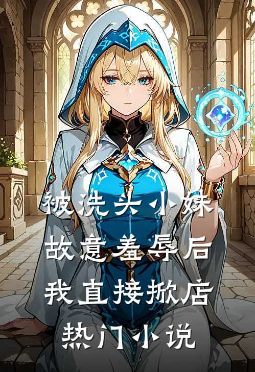 被洗头小妹故意羞辱后，我直接掀店热门小说