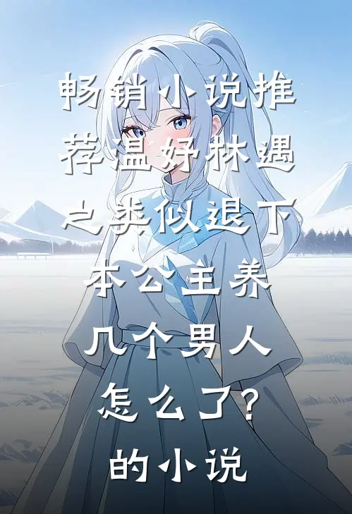 畅销小说推荐温妤林遇之类似退下,本公主养几个男人怎么了?的小说