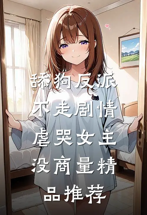 舔狗反派不走剧情，虐哭女主没商量精品推荐