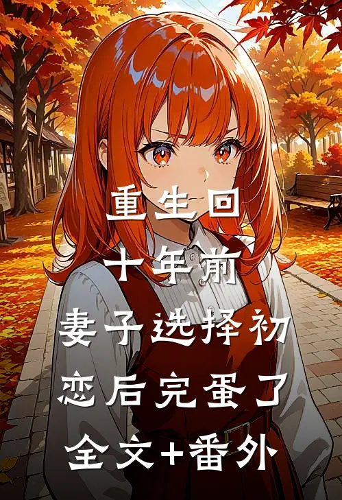 重生回十年前，妻子选择初恋后完蛋了全文+番外
