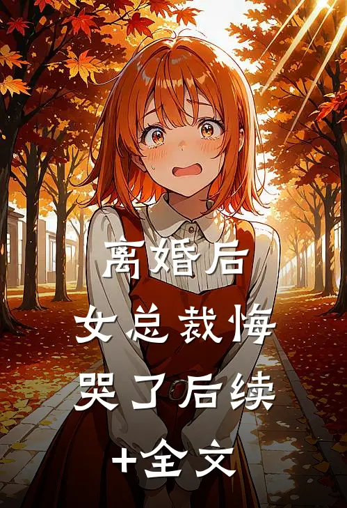 离婚后，女总裁悔哭了后续+全文