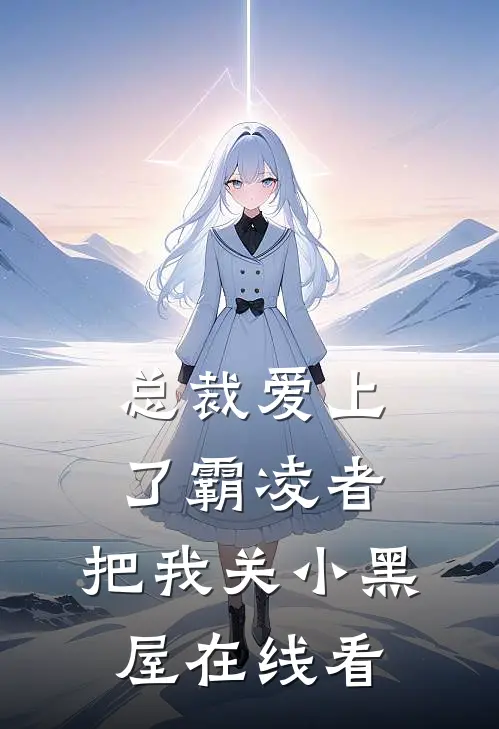 总裁爱上了霸凌者，把我关小黑屋在线看
