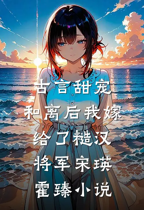 古言甜宠：和离后我嫁给了糙汉将军宋瑛霍臻小说