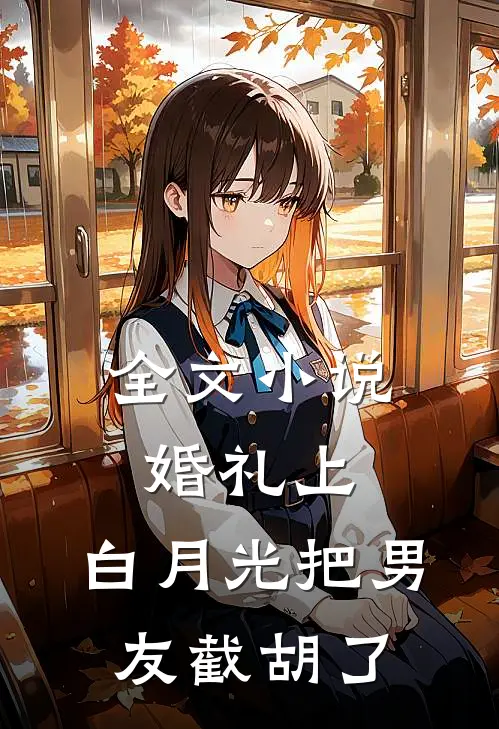 全文小说婚礼上，白月光把男友截胡了