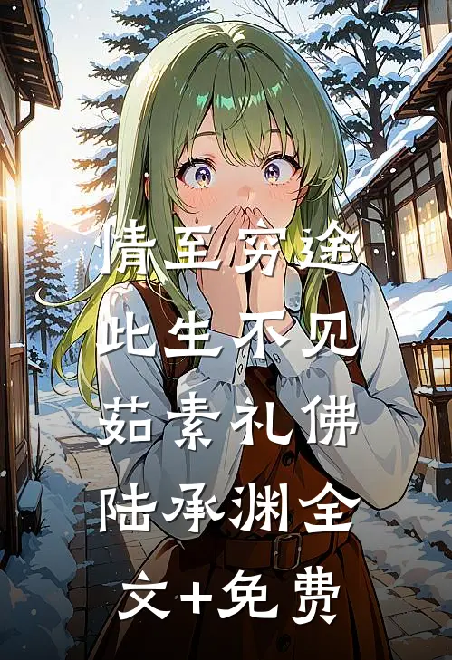 情至穷途，此生不见茹素礼佛陆承渊全文+免费