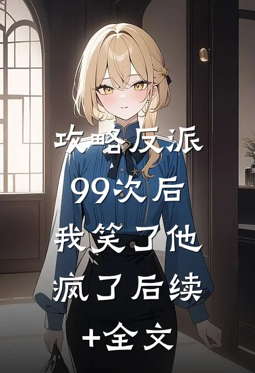 攻略反派99次后，我笑了他疯了后续+全文