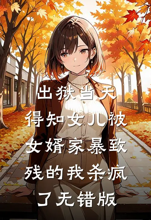 出狱当天，得知女儿被女婿家暴致残的我杀疯了无错版