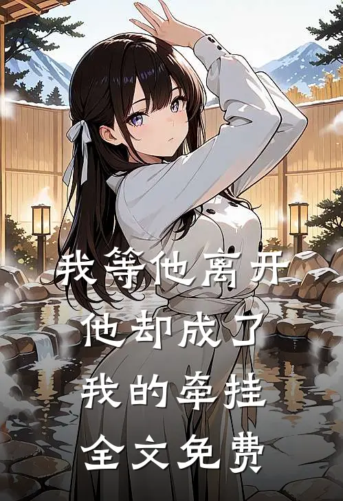 我等他离开，他却成了我的牵挂全文免费