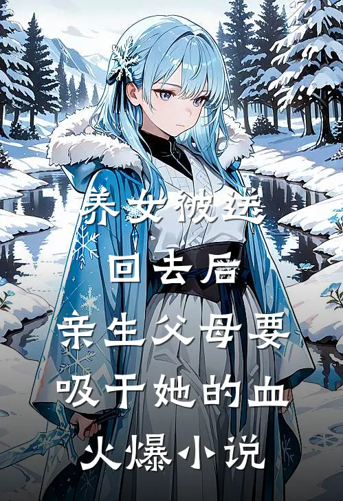 养女被送回去后，亲生父母要吸干她的血火爆小说