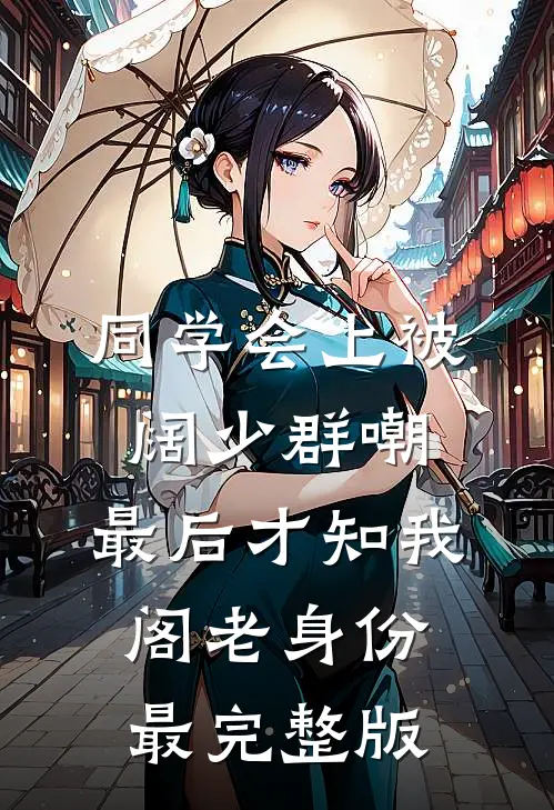 同学会上被阔少群嘲，最后才知我阁老身份最完整版