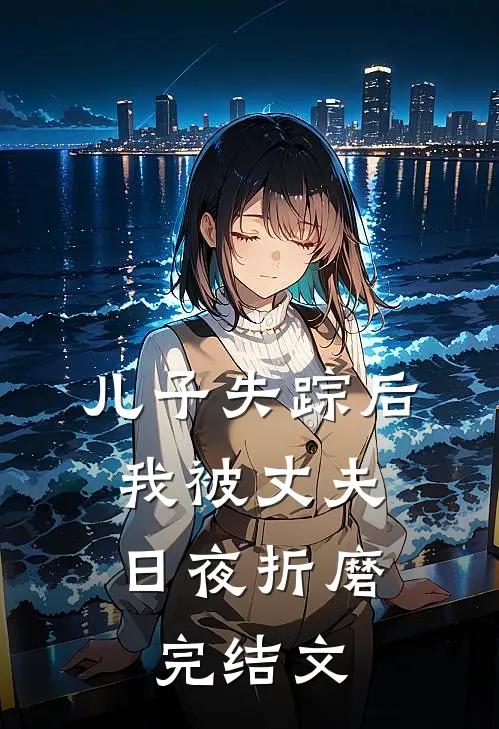 儿子失踪后，我被丈夫日夜折磨完结文
