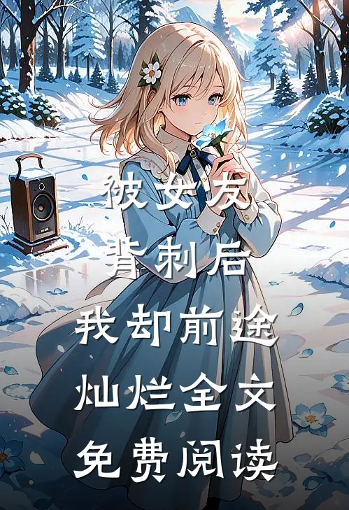 被女友背刺后，我却前途灿烂全文免费阅读