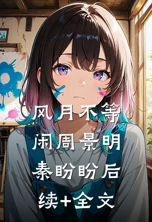 风月不等闲周景明秦盼盼后续+全文