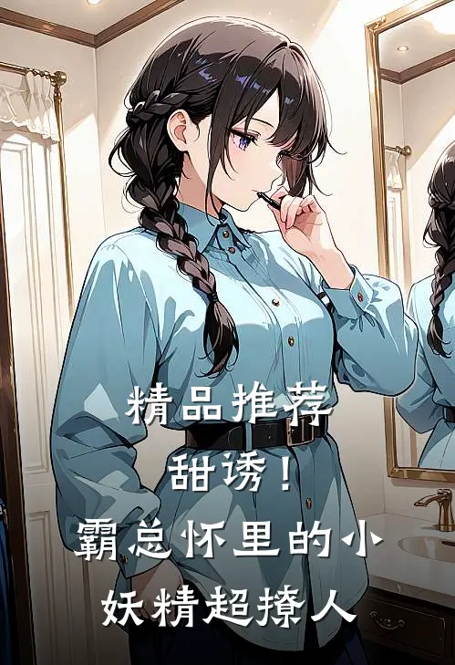 精品推荐甜诱！霸总怀里的小妖精超撩人