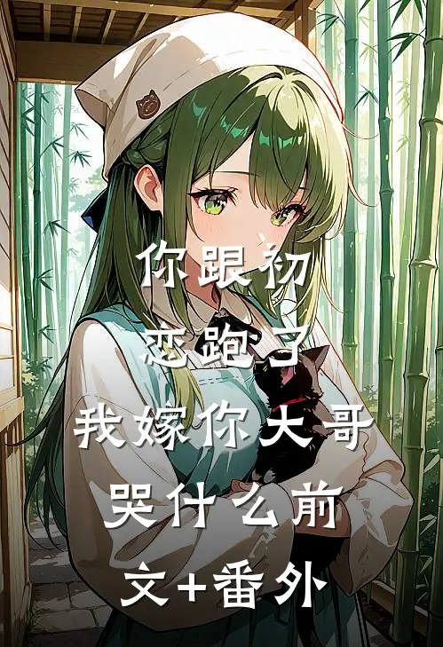 你跟初恋跑了，我嫁你大哥哭什么前文+番外