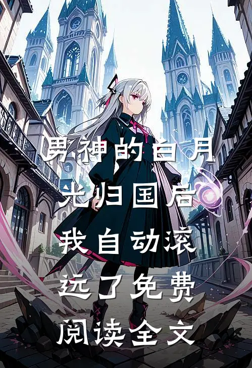 男神的白月光归国后，我自动滚远了免费阅读全文