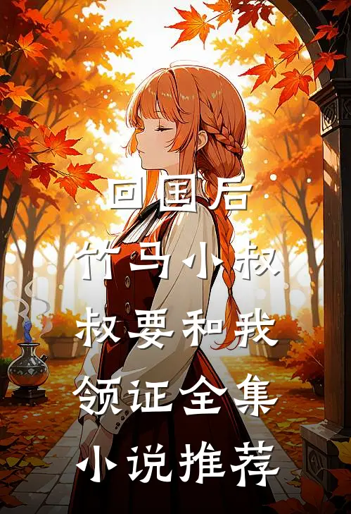回国后，竹马小叔叔要和我领证全集小说推荐