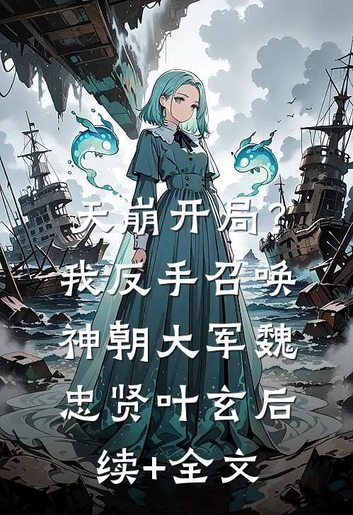 天崩开局？我反手召唤神朝大军魏忠贤叶玄后续+全文