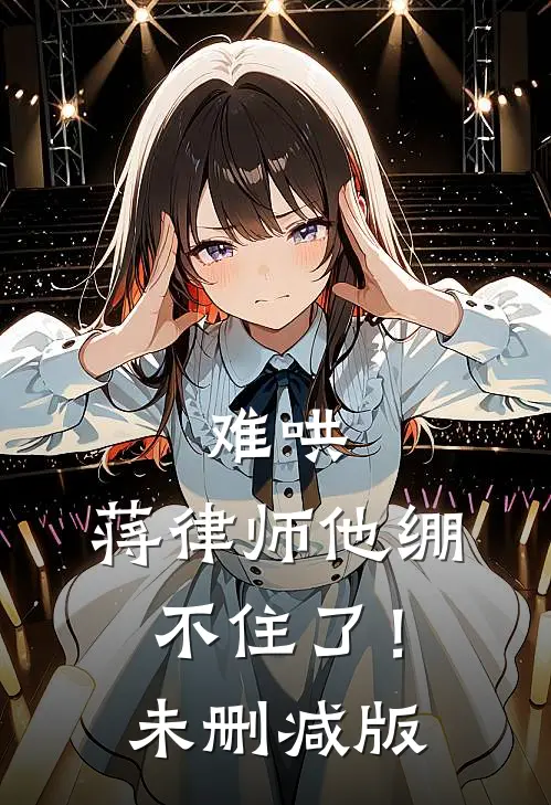 难哄，蒋律师他绷不住了！未删减版
